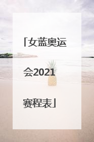 「女蓝奥运会2021赛程表」女蓝奥运会2021赛程表中国