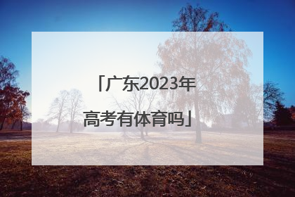 「广东2023年高考有体育吗」广东2023年高考选科