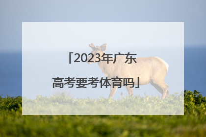 「2023年广东高考要考体育吗」2023广东高考化学考哪几本书