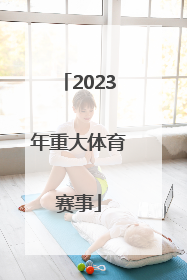 「2023年重大体育赛事」2023年中国体育赛事