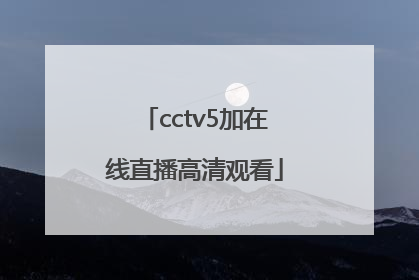 「cctv5加在线直播高清观看」CCTV5在线直播电视观看高清